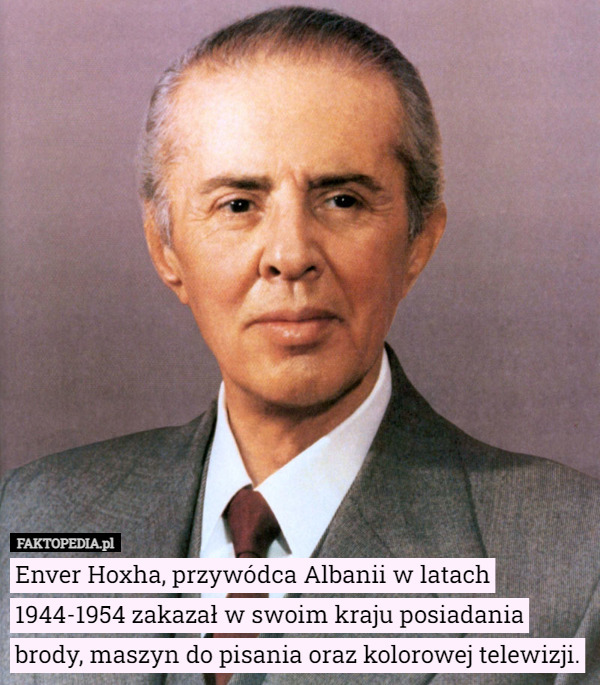 Enver Hoxha, przywódca Albanii w latach 1944-1954 zakazał w swoim kraju posiadania brody, maszyn do pisania oraz kolorowej telewizji. 