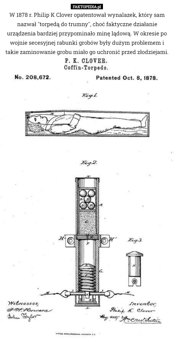 W 1878 r. Philip K Clover opatentował wynalazek, który sam nazwał "torpedą do trumny", choć faktyczne działanie urządzenia bardziej przypominało minę lądową. W okresie po wojnie secesyjnej rabunki grobów były dużym problemem i takie zaminowanie grobu miało go uchronić przed złodziejami. 