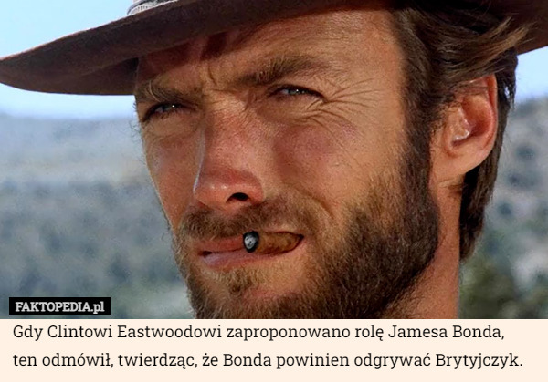 Gdy Clintowi Eastwoodowi zaproponowano rolę Jamesa Bonda,
ten odmówił, twierdząc, że Bonda powinien odgrywać Brytyjczyk. 