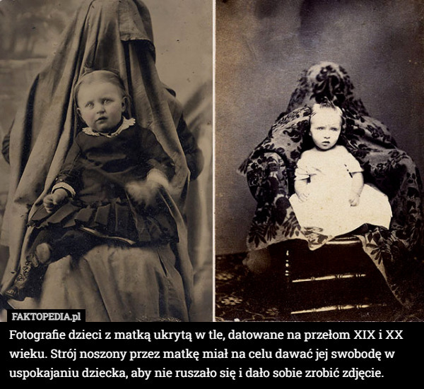 Fotografie dzieci z matką ukrytą w tle, datowane na przełom XIX i XX wieku. Strój noszony przez matkę miał na celu dawać jej swobodę w uspokajaniu dziecka, aby nie ruszało się i dało sobie zrobić zdjęcie. 
