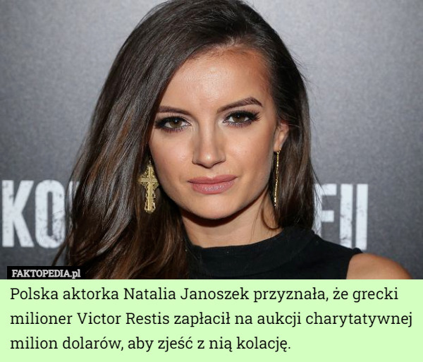 Polska aktorka Natalia Janoszek przyznała, że grecki milioner Victor Restis zapłacił na aukcji charytatywnej milion dolarów, aby zjeść z nią kolację. 
