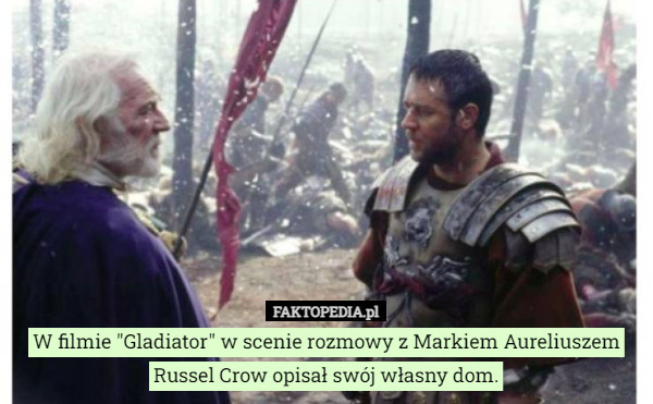 W filmie "Gladiator" w scenie rozmowy z Markiem Aureliuszem Russel Crow opisał swój własny dom. 