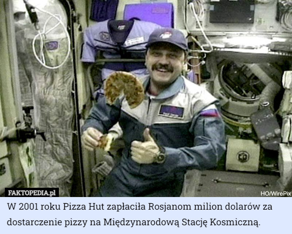 W 2001 roku Pizza Hut zapłaciła Rosjanom milion dolarów za dostarczenie pizzy na Międzynarodową Stację Kosmiczną. 