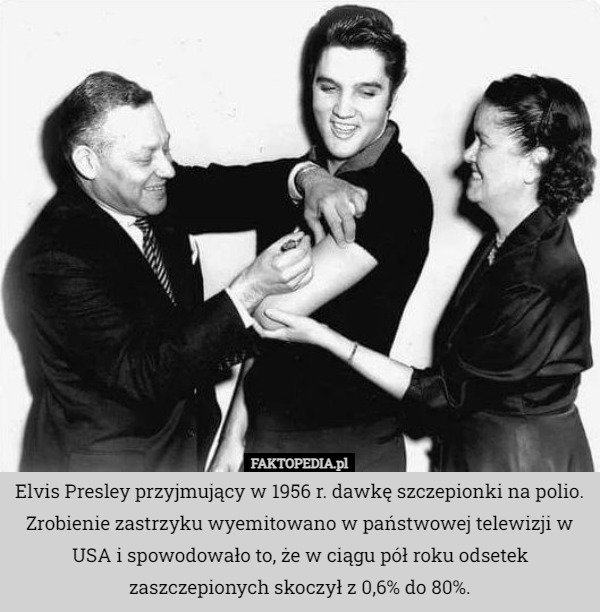 Elvis Presley przyjmujący w 1956 r. dawkę szczepionki na polio. Zrobienie zastrzyku wyemitowano w państwowej telewizji w USA i spowodowało to, że w ciągu pół roku odsetek zaszczepionych skoczył z 0,6% do 80%. 