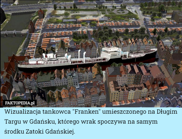 Wizualizacja tankowca "Franken" umieszczonego na Długim Targu w Gdańsku, którego wrak spoczywa na samym środku Zatoki Gdańskiej. 