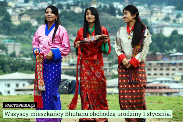 Wszyscy mieszkańcy Bhutanu obchodzą urodziny 1 stycznia. 