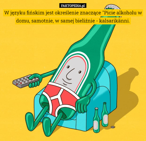 W języku fińskim jest określenie znaczące "Picie alkoholu w domu, samotnie, w samej bieliźnie - kalsarikänni. 