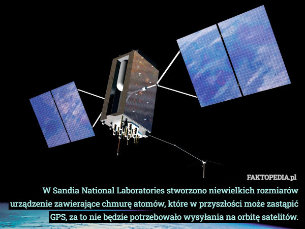 W Sandia National Laboratories stworzono niewielkich rozmiarów urządzenie zawierające chmurę atomów, które w przyszłości może zastąpić GPS, za to nie będzie potrzebowało wysyłania na orbitę satelitów. 