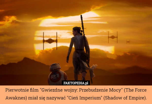 Pierwotnie film "Gwiezdne wojny: Przebudzenie Mocy" (The Force Awaknes) miał się nazywać "Cień Imperium" (Shadow of Empire). 