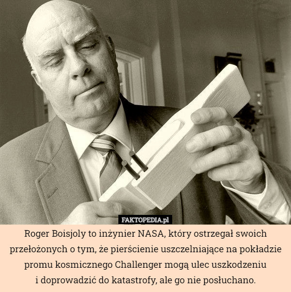 Roger Boisjoly to inżynier NASA, który ostrzegał swoich przełożonych o tym, że pierścienie uszczelniające na pokładzie promu kosmicznego Challenger mogą ulec uszkodzeniu
i doprowadzić do katastrofy, ale go nie posłuchano. 