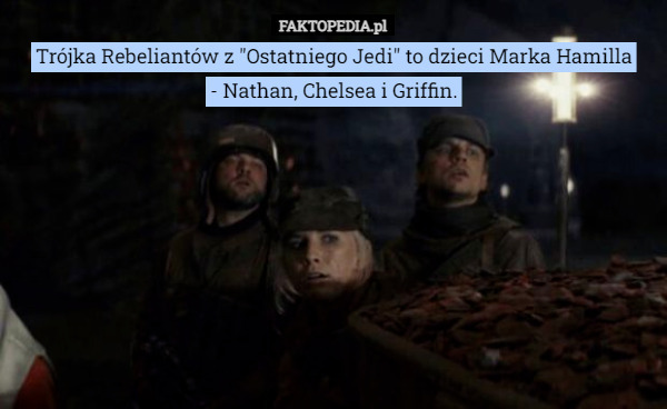 Trójka Rebeliantów z "Ostatniego Jedi" to dzieci Marka Hamilla
 - Nathan, Chelsea i Griffin. 