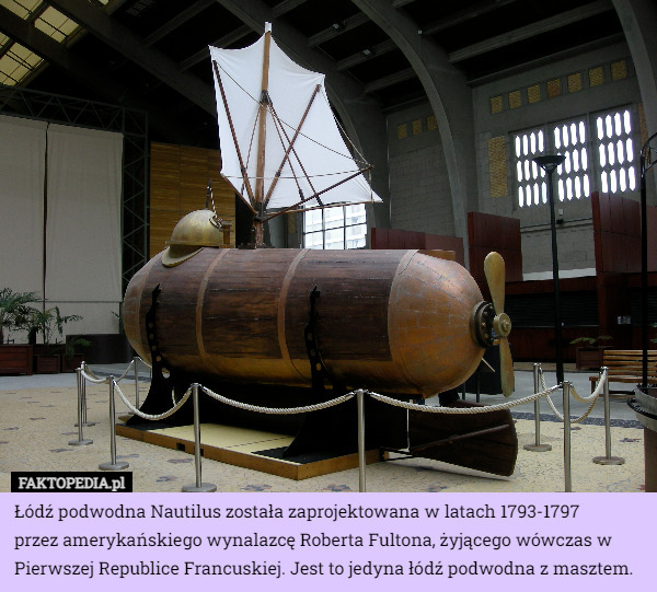 Łódź podwodna Nautilus została zaprojektowana w latach 1793-1797
 przez amerykańskiego wynalazcę Roberta Fultona, żyjącego wówczas w Pierwszej Republice Francuskiej. Jest to jedyna łódź podwodna z masztem. 