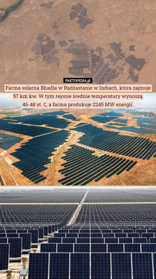 Farma solarna Bhadla w Radżastanie w Indiach, która zajmuje 57 km kw. W tym rejonie średnie temperatury wynoszą
 46-48 st. C, a farma produkuje 2245 MW energii. 