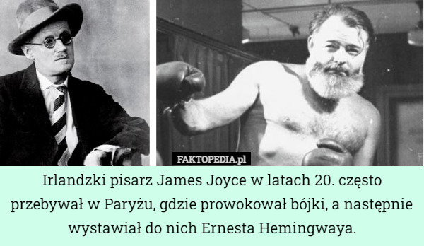 Irlandzki pisarz James Joyce w latach 20. często przebywał w Paryżu, gdzie prowokował bójki, a następnie wystawiał do nich Ernesta Hemingwaya. 