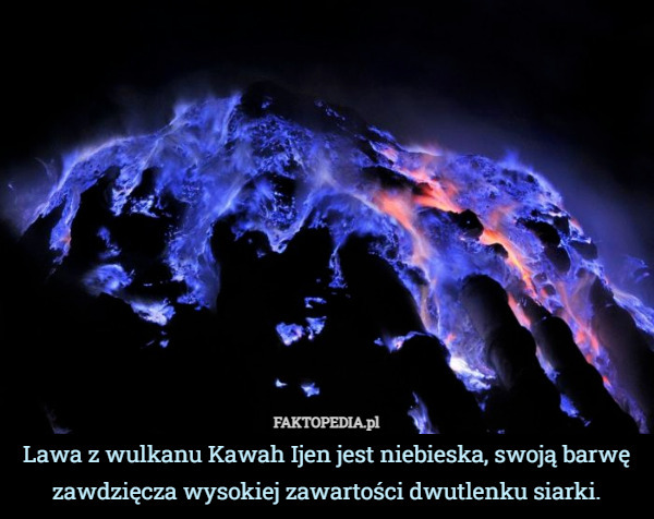 Lawa z wulkanu Kawah Ijen jest niebieska, swoją barwę zawdzięcza wysokiej zawartości dwutlenku siarki. 