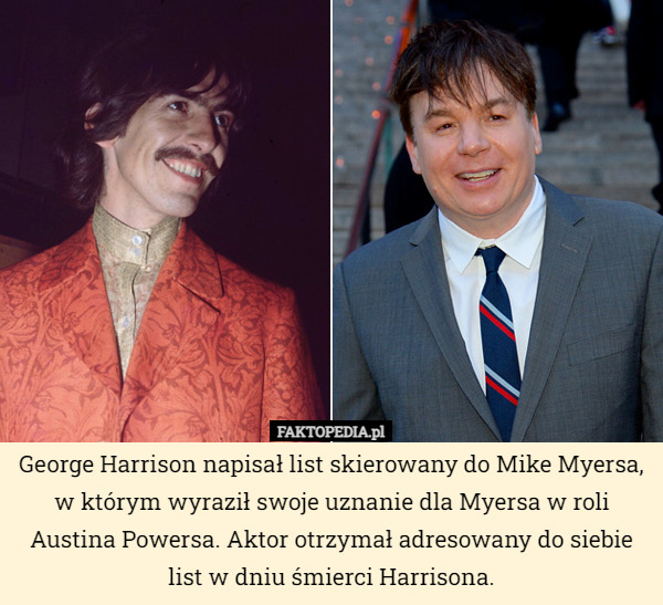 George Harrison napisał list skierowany do Mike Myersa, w którym wyraził swoje uznanie dla Myersa w roli Austina Powersa. Aktor otrzymał adresowany do siebie list w dniu śmierci Harrisona. 