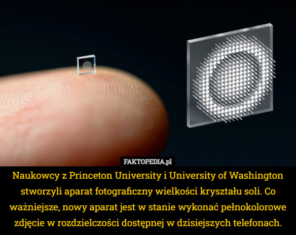 Naukowcy z Princeton University i University of Washington stworzyli aparat fotograficzny wielkości kryształu soli. Co ważniejsze, nowy aparat jest w stanie wykonać pełnokolorowe zdjęcie w rozdzielczości dostępnej w dzisiejszych telefonach. 