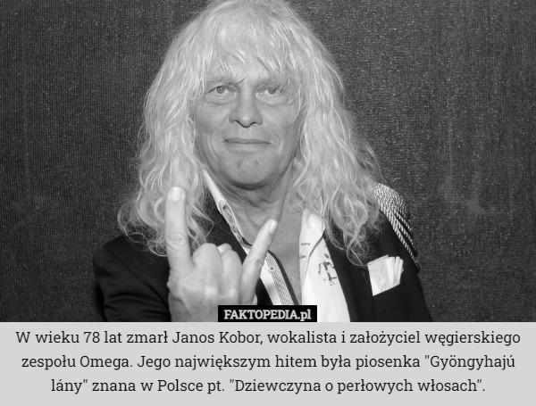 W wieku 78 lat zmarł Janos Kobor, wokalista i założyciel węgierskiego zespołu Omega. Jego największym hitem była piosenka "Gyöngyhajú lány" znana w Polsce pt. "Dziewczyna o perłowych włosach". 
