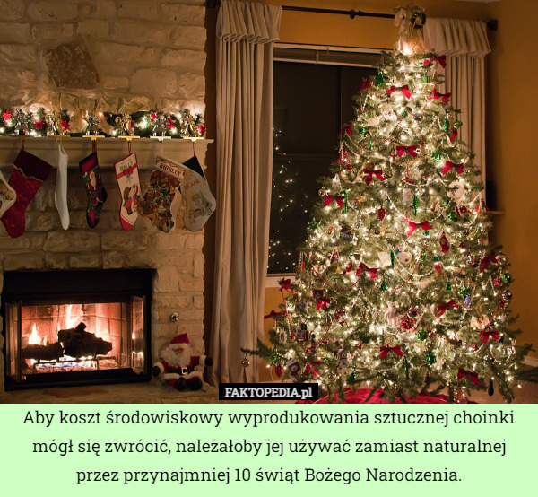 Aby koszt środowiskowy wyprodukowania sztucznej choinki mógł się zwrócić, należałoby jej używać zamiast naturalnej przez przynajmniej 10 świąt Bożego Narodzenia. 