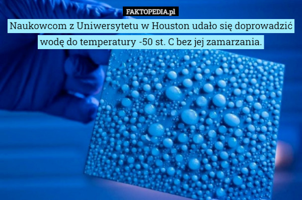 Naukowcom z Uniwersytetu w Houston udało się doprowadzić wodę do temperatury -50 st. C bez jej zamarzania. 
