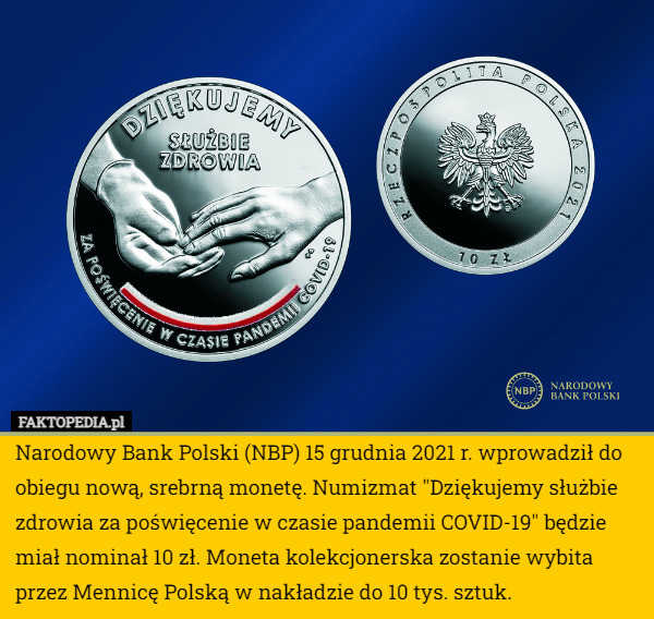 Narodowy Bank Polski (NBP) 15 grudnia 2021 r. wprowadził do obiegu nową, srebrną monetę. Numizmat "Dziękujemy służbie zdrowia za poświęcenie w czasie pandemii COVID-19" będzie miał nominał 10 zł. Moneta kolekcjonerska zostanie wybita przez Mennicę Polską w nakładzie do 10 tys. sztuk. 