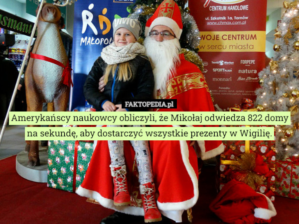 Amerykańscy naukowcy obliczyli, że Mikołaj odwiedza 822 domy na sekundę, aby dostarczyć wszystkie prezenty w Wigilię. 