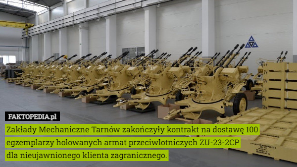 Zakłady Mechaniczne Tarnów zakończyły kontrakt na dostawę 100 egzemplarzy holowanych armat przeciwlotniczych ZU-23-2CP
 dla nieujawnionego klienta zagranicznego. 