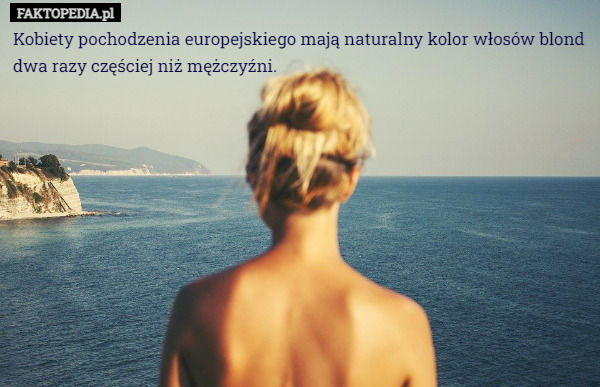 Kobiety pochodzenia europejskiego mają naturalny kolor włosów blond dwa razy częściej niż mężczyźni. 