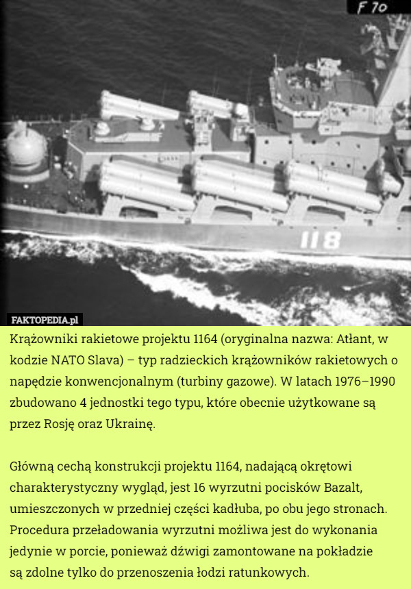 Krążowniki rakietowe projektu 1164 (oryginalna nazwa: Atłant, w kodzie NATO Slava) – typ radzieckich krążowników rakietowych o napędzie konwencjonalnym (turbiny gazowe). W latach 1976–1990 zbudowano 4 jednostki tego typu, które obecnie użytkowane są przez Rosję oraz Ukrainę.

 Główną cechą konstrukcji projektu 1164, nadającą okrętowi charakterystyczny wygląd, jest 16 wyrzutni pocisków Bazalt, umieszczonych w przedniej części kadłuba, po obu jego stronach. Procedura przeładowania wyrzutni możliwa jest do wykonania jedynie w porcie, ponieważ dźwigi zamontowane na pokładzie
 są zdolne tylko do przenoszenia łodzi ratunkowych. 