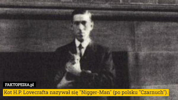 Kot H.P. Lovecrafta nazywał się "Nigger-Man" (po polsku "Czarnuch"). 