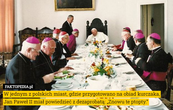 W jednym z polskich miast, gdzie przygotowano na obiad kurczaka, Jan Paweł II miał powiedzieć z dezaprobatą: „Znowu te ptopty.” 