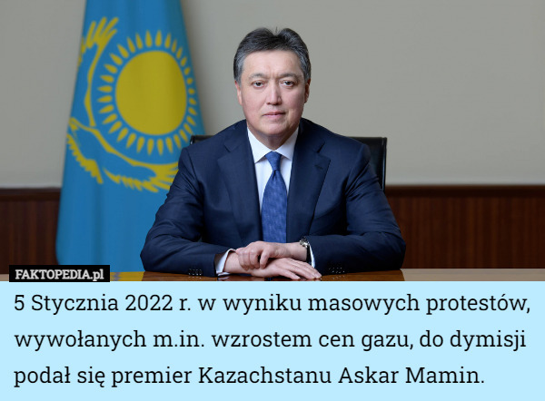 5 Stycznia 2022 r. w wyniku masowych protestów, wywołanych m.in. wzrostem cen gazu, do dymisji podał się premier Kazachstanu Askar Mamin. 