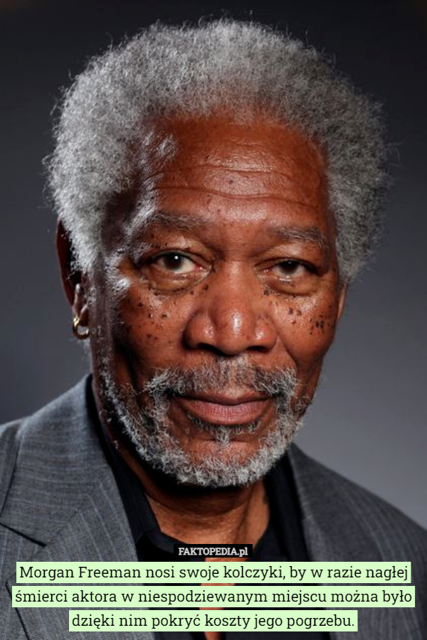 Morgan Freeman nosi swoje kolczyki, by w razie nagłej śmierci aktora w niespodziewanym miejscu można było dzięki nim pokryć koszty jego pogrzebu. 