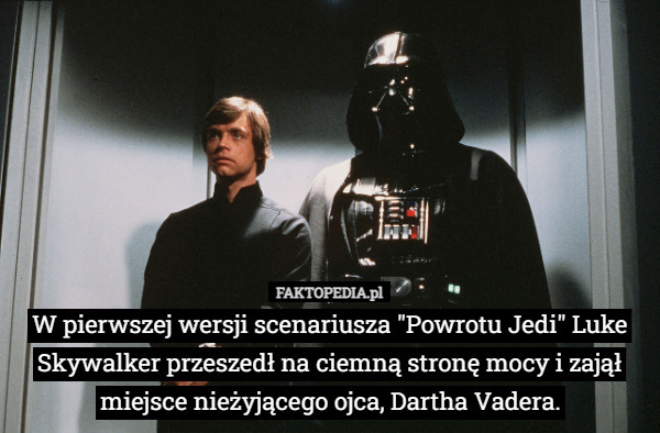 W pierwszej wersji scenariusza "Powrotu Jedi" Luke Skywalker przeszedł na ciemną stronę mocy i zajął miejsce nieżyjącego ojca, Dartha Vadera. 