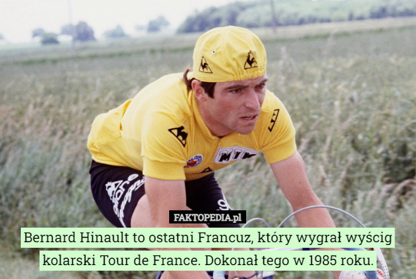 Bernard Hinault to ostatni Francuz, który wygrał wyścig kolarski Tour de France. Dokonał tego w 1985 roku (stan na 2022 r.). 