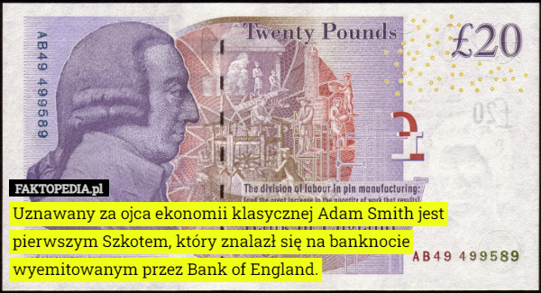 Uznawany za ojca ekonomii klasycznej Adam Smith jest pierwszym Szkotem, który znalazł się na banknocie wyemitowanym przez Bank of England. 