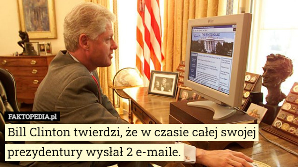 Bill Clinton twierdzi, że w czasie całej swojej prezydentury wysłał 2 e-maile. 