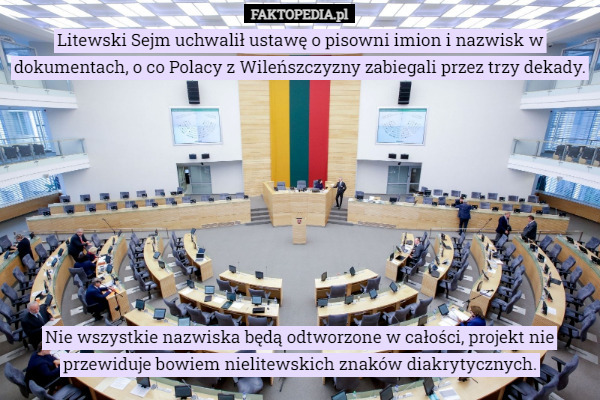 Litewski Sejm uchwalił ustawę o pisowni imion i nazwisk w dokumentach, o co Polacy z Wileńszczyzny zabiegali przez trzy dekady.









Nie wszystkie nazwiska będą odtworzone w całości, projekt nie przewiduje bowiem nielitewskich znaków diakrytycznych. 
