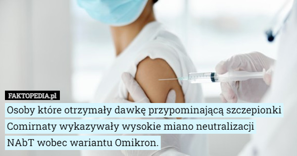 Osoby które otrzymały dawkę przypominającą szczepionki Comirnaty wykazywały wysokie miano neutralizacji
 NAbT wobec wariantu Omikron. 