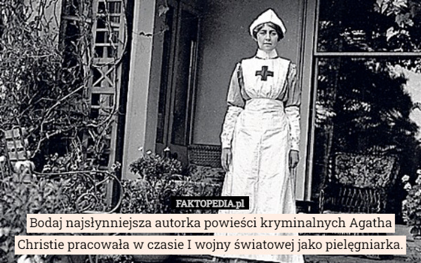 Bodaj najsłynniejsza autorka powieści kryminalnych Agatha Christie pracowała w czasie I wojny światowej jako pielęgniarka. 