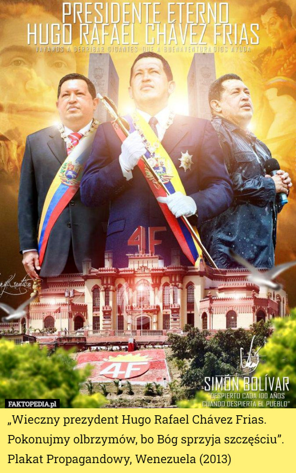 „Wieczny prezydent Hugo Rafael Chávez Frias. Pokonujmy olbrzymów, bo Bóg sprzyja szczęściu”.  
Plakat Propagandowy, Wenezuela (2013) 
