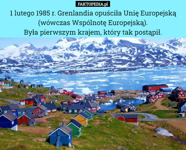 1 lutego 1985 r. Grenlandia opuściła Unię Europejską (wówczas Wspólnotę Europejską).
Była pierwszym krajem, który tak postąpił. 