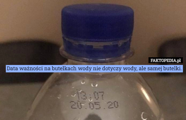 Data ważności na butelkach wody nie dotyczy wody, ale samej butelki. 