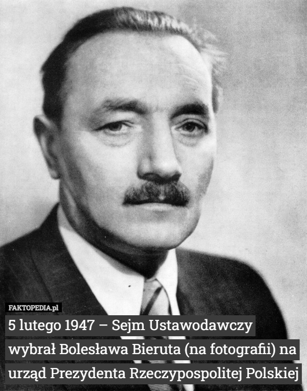5 lutego 1947 – Sejm Ustawodawczy wybrał Bolesława Bieruta (na fotografii) na urząd Prezydenta Rzeczypospolitej Polskiej 