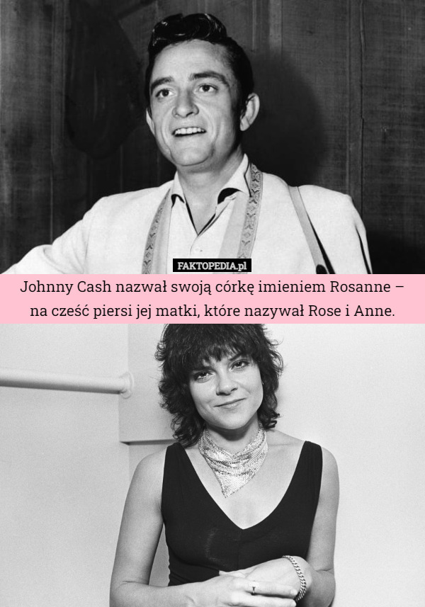 Johnny Cash nazwał swoją córkę imieniem Rosanne – na cześć piersi jej matki, które nazywał Rose i Anne. 