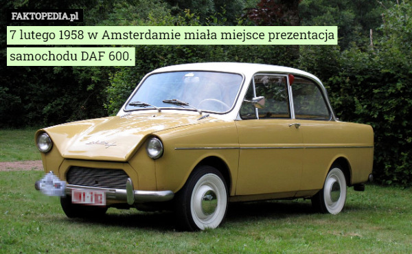 7 lutego 1958 w Amsterdamie miała miejsce prezentacja samochodu DAF 600. 