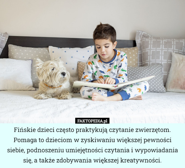 Fińskie dzieci często praktykują czytanie zwierzętom. Pomaga to dzieciom w zyskiwaniu większej pewności siebie, podnoszeniu umiejętności czytania i wypowiadania się, a także zdobywania większej kreatywności. 
