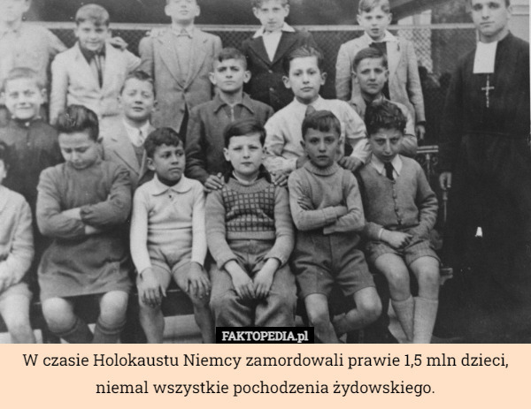 W czasie Holokaustu Niemcy zamordowali prawie 1,5 mln dzieci, niemal wszystkie pochodzenia żydowskiego. 