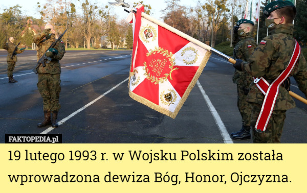 19 lutego 1993 r. w Wojsku Polskim została wprowadzona dewiza Bóg, Honor, Ojczyzna. 