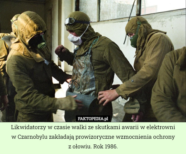 Likwidatorzy w czasie walki ze skutkami awarii w elektrowni
w Czarnobylu zakładają prowizoryczne wzmocnienia ochrony
z ołowiu. Rok 1986. 